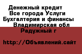 Денежный кредит ! - Все города Услуги » Бухгалтерия и финансы   . Владимирская обл.,Радужный г.